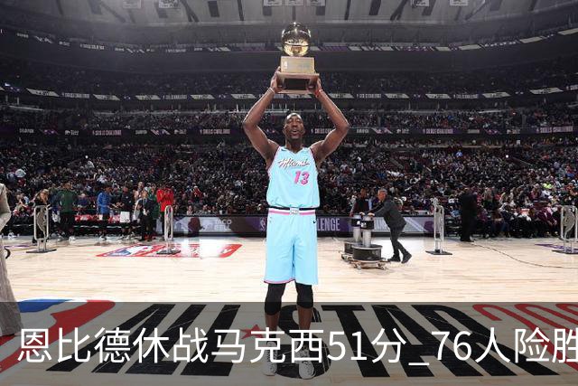 恩比德休战马克西51分 76人险胜爵士终结4连败